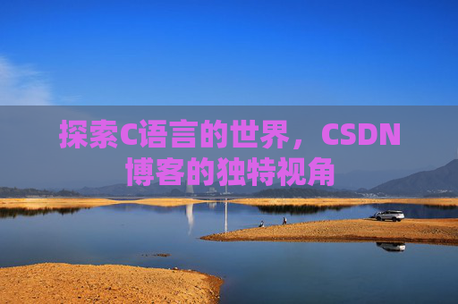 探索C语言的世界,CSDN博客的独特视角 探索C语言的世界,CSDN博客的独特视角