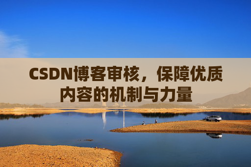 CSDN博客审核,保障优质内容的机制与力量